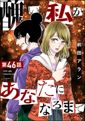 醜い私があなたになるまで（分冊版）　【第46話】