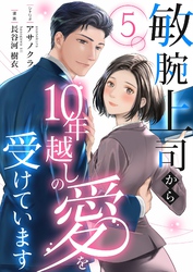 敏腕上司から10年越しの愛を受けています 5