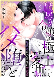 無慈悲な公爵様の激重愛 出戻り令嬢は極上愛撫でハメ堕とされる（分冊版）　【第6話】