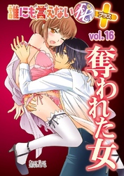 誰にも言えないマル秘+ vol.16 奪われた女