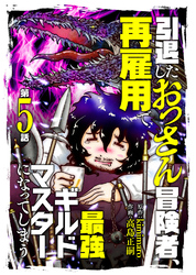 【期間限定　無料お試し版】引退したおっさん冒険者、再雇用で最強ギルドマスターになってしまう（5）