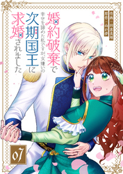 【期間限定　無料お試し版】婚約破棄で幸せを諦めた私ですが、女嫌いの次期国王に求婚されました【単話版】（７）