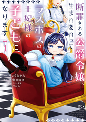 【期間限定　試し読み増量版】断罪される公爵令嬢、生まれ変わってラスボスの王妃様の子どもになります
