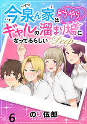 【期間限定　無料お試し版】今泉ん家はどうやらギャルの溜まり場になってるらしい～DEEP～ 【連載版】６