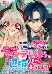 【期間限定　無料お試し版】追放された錬金術師は無自覚に伝説となるヤンデレ妹（王国の守護竜）と一緒に辺境で幸せに暮らします！ 【連載版】５