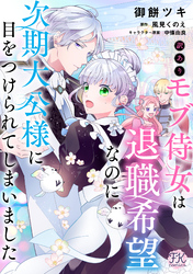 訳ありモブ侍女は退職希望なのに次期大公様に目をつけられてしまいました【単話売】(1)