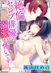 絶倫セレブ俳優の溺愛が怖いです…！（分冊版）　【第2話】