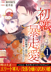初恋こじらせ軍人伯爵の暴走愛～私、婚約解消二回の没落令嬢なんですけど！？～【電子単行本版/限定特典付き】1巻