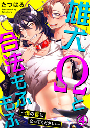 雄犬Ωと合法もふもふ～僕の番になってください～ 4