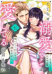 こじらせ溺愛ヤクザは愛してるが言えない～抱いてくれるまで諦めません！(7)