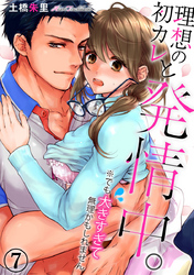 理想の初カレと発情中。※でも大きすぎて無理かもしれません 7巻
