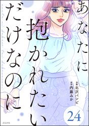 あなたに抱かれたいだけなのに（分冊版）　【第24話】