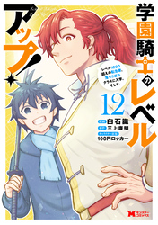 学園騎士のレベルアップ！レベル1000超えの転生者、落ちこぼれクラスに入学。そして、（コミック） 12