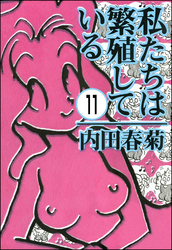 私たちは繁殖している（分冊版）　【第11話】