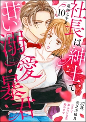 社長は紳士で甘い溺愛暴君 ～37歳、貧乏清掃員だけど夢みたいな恋始めます～（分冊版）　【第10話】