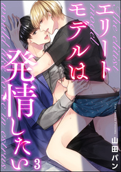 エリートモデルは発情したい（分冊版）　【第3話】