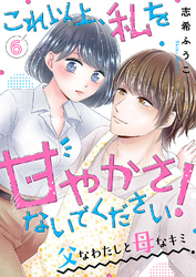 これ以上、私を甘やかさないでください！ “父”なわたしと“母”なキミ６