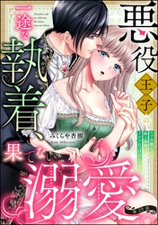 悪役王子の一途な執着、果てない溺愛。 モブ令嬢なのに極上愛撫でイかされっぱなしです！（分冊版）　【第19話】