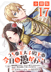 うちの王太子殿下は今日も愚かわいい～婚約破棄ですの？　もちろん却下しますけれど、理由は聞いて差し上げますわ～【分冊版】17