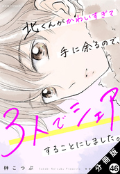 北くんがかわいすぎて手に余るので、３人でシェアすることにしました。 分冊版 46