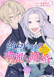 絶望令嬢の華麗なる離婚～幼馴染の大公閣下の溺愛が止まらないのです～[ばら売り]　第26話