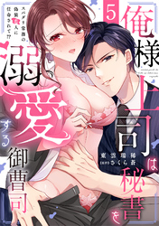 俺様上司は秘書を溺愛する御曹司～スパダリ常務の偽装恋人に任命されて！？(5)