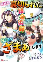 婚約者に裏切られた錬金術師は、独立して『ざまぁ』します コミック版 （分冊版）　【第55話】