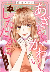 あざとく、かわいく、したたかに ～私のこと、かわいいだけだと思ってた？～（分冊版）　【第8話】