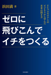 ゼロに飛び込んでイチをつくる　FCバルセロナとのビジネスから学んだ未来の開き方