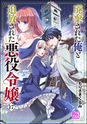 廃棄された俺と追放された悪役令嬢（分冊版）　【第17話】