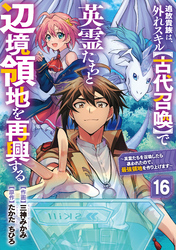 追放貴族は、外れスキル【古代召喚】で英霊たちと辺境領地を再興する～英霊たちを召喚したら慕われたので、最強領地を作り上げます～【分冊版】16巻