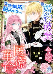 「お前の嫉妬に耐えられない」と婚約破棄された令嬢の医療革命