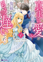 真実の愛を見つけたと言われて婚約破棄されたので、復縁を迫られても今さらもう遅いです！（コミック） 1