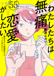 わたしたちは無痛恋愛がしたい　～鍵垢女子と星屑男子とフェミおじさん～　分冊版（５５）