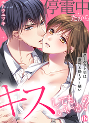 停電中だからキスしてもいいか？～クールな上司は意外と熱くて…硬い～【再編集版】(12)