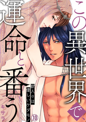 この異世界で、運命と番う～獣人αは優しいケダモノ～【再編集版】(10)