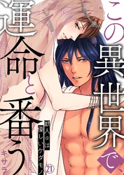 この異世界で、運命と番う～獣人αは優しいケダモノ～【再編集版】(21)