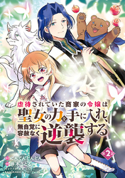 虐待されていた商家の令嬢は聖女の力を手に入れ、無自覚に容赦なく逆襲する(話売り)　#2