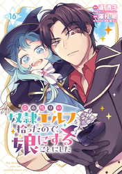 売れ残りの奴隷エルフを拾ったので、娘にすることにした(話売り)　#16