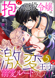 抱かれた悪役令嬢は、激変王子の溺愛ルートに突入中！？(5)