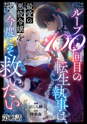 ループ100回目の転生執事は、最愛の悪役令嬢を今度こそ救いたい【単話】１２
