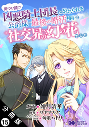 厳つい顔で凶悪騎士団長と恐れられる公爵様の最後の婚活相手は社交界の幻の花でした（コミック） 分冊版 15