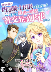 厳つい顔で凶悪騎士団長と恐れられる公爵様の最後の婚活相手は社交界の幻の花でした（コミック） 分冊版 10