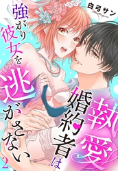 執愛婚約者は強がり彼女を逃がさない【単話売】 2話