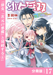 幼女無双 ～仲間に裏切られた召喚師、魔族の幼女になって【英霊召喚】で溺愛スローライフを送る～【分冊版】（ポルカコミックス）１７