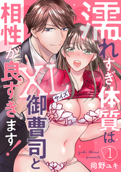 濡れすぎ体質はXLサイズ御曹司と相性が良すぎます！