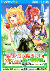 悠優の追放魔法使いと幼なじみな森の女神様。～王都では最弱認定の緑魔法ですが、故郷の農村に帰ると万能でした～(話売り)　#36