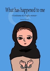 What has happened to me ～A testimony of a Uyghur woman～