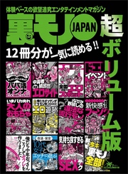 裏モノＪＡＰＡＮ 超ボリューム版★12冊分★生身の女といちゃつける　ドエロイベント３０★俺たちおっさんがそそり勃つ！！　今が旬のエロ遊び４０★俺たち中年おっさん こうしてセフレを作りました