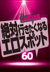 絶対行きたくなるニッポン全国エロスポット６０★水をかけられじはっぴがスケスケになる女たち（東京）★男女共同更衣室というわけのわからん天国（千葉）★裏モノＪＡＰＡＮ